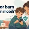 Når bør barn få egen mobil? Alder, regler og gode råd